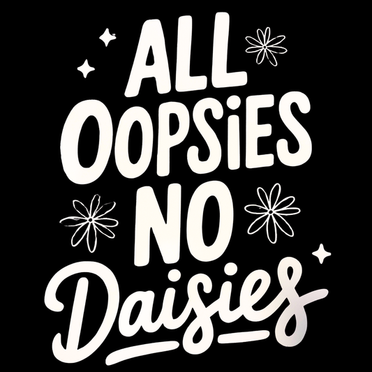 All Oopsies No Daisies *Customize*