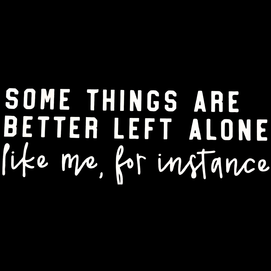 Some Things are Better Left Alone *Customize*